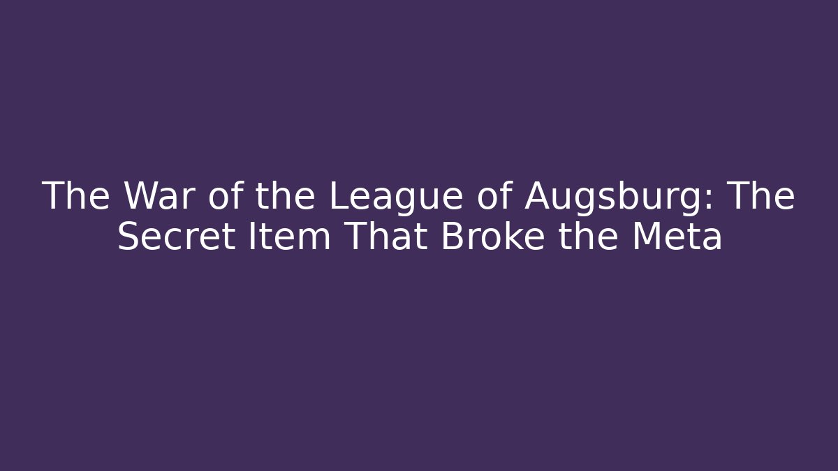 The War of the League of Augsburg: The Secret Item That Broke the Meta
