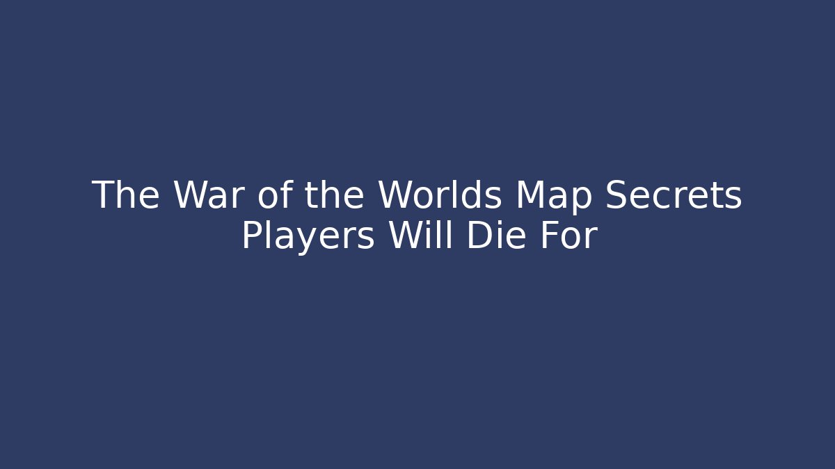The War of the Worlds Map Secrets Players Will Die For