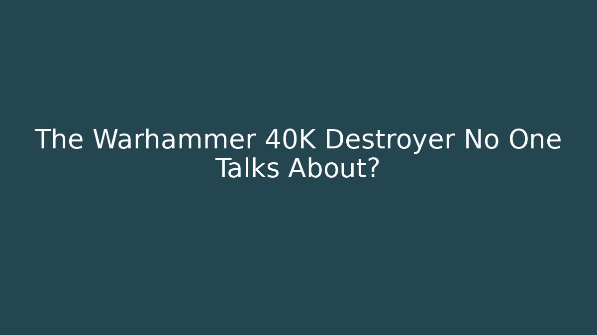 The Warhammer 40K Destroyer No One Talks About?