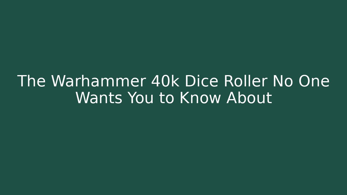 The Warhammer 40k Dice Roller No One Wants You to Know About