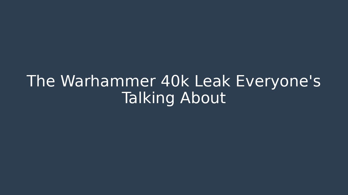 The Warhammer 40k Leak Everyone’s Talking About