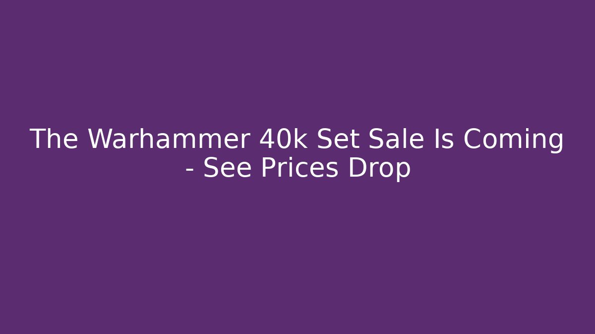 The Warhammer 40k Set Sale Is Coming – See Prices Drop