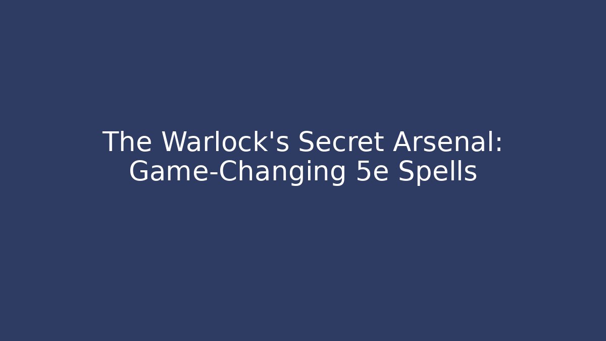 The Warlock's Secret Arsenal: Game-Changing 5e Spells