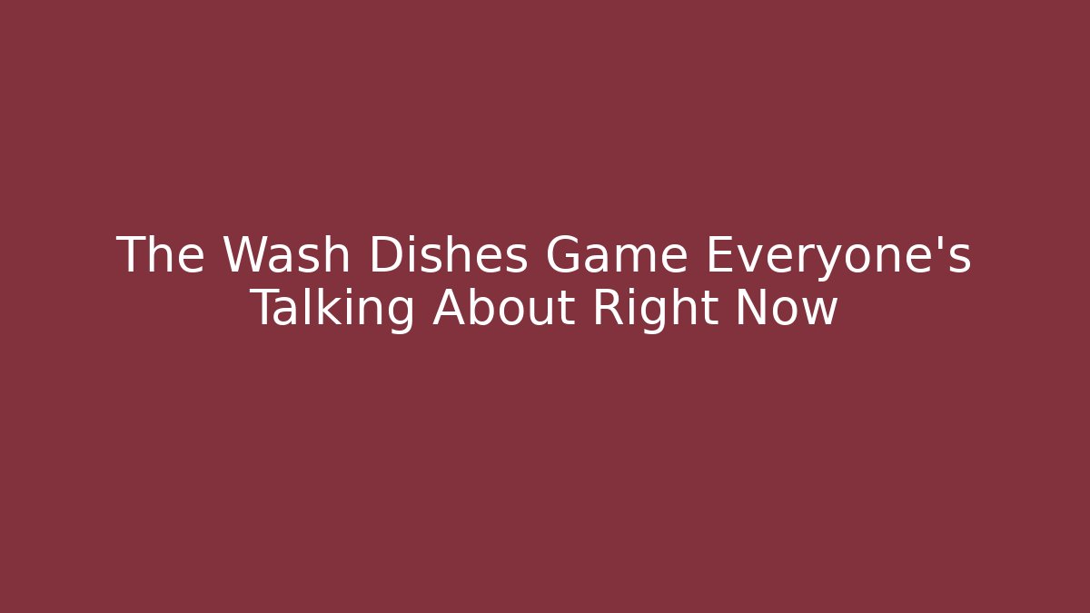 The Wash Dishes Game Everyone's Talking About Right Now