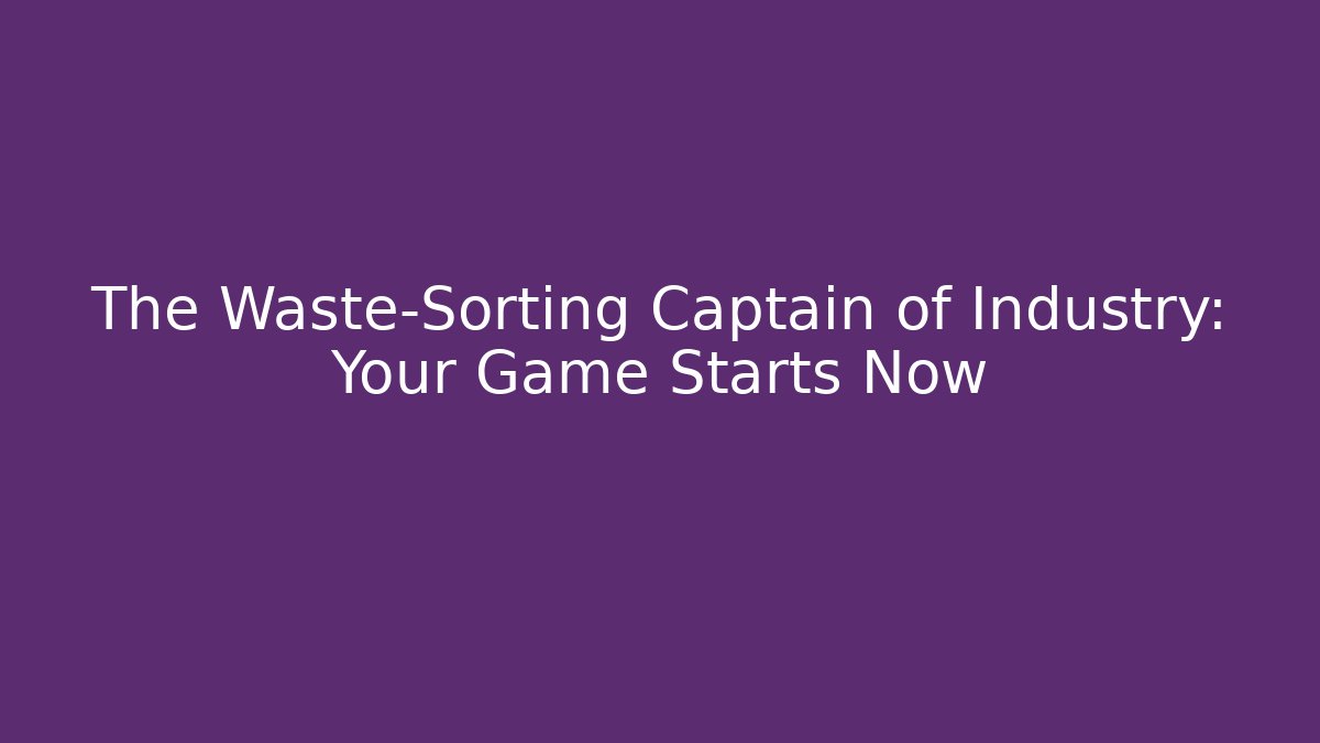 The Waste-Sorting Captain of Industry: Your Game Starts Now