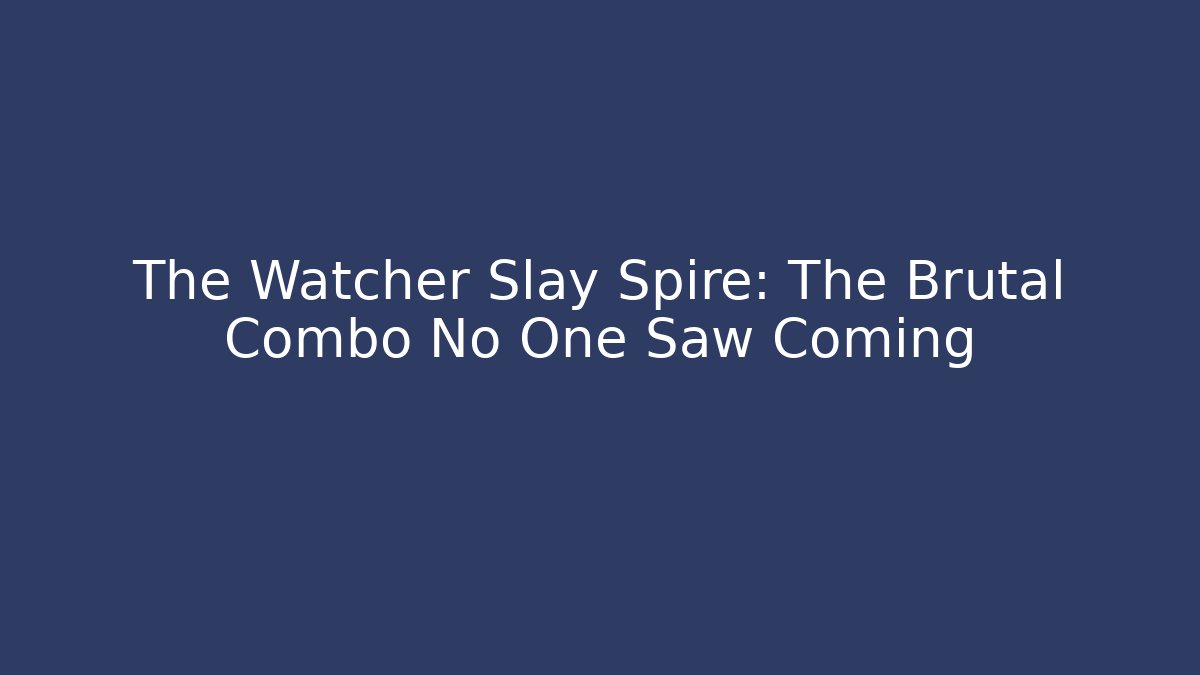 The Watcher Slay Spire: The Brutal Combo No One Saw Coming