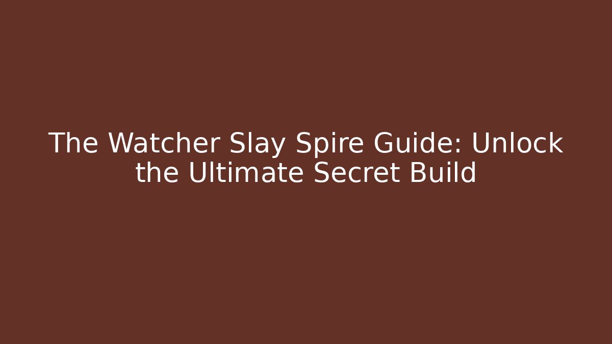 The Watcher Slay Spire Guide: Unlock the Ultimate Secret Build