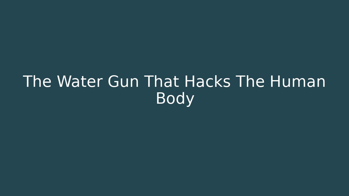 The Water Gun That Hacks The Human Body