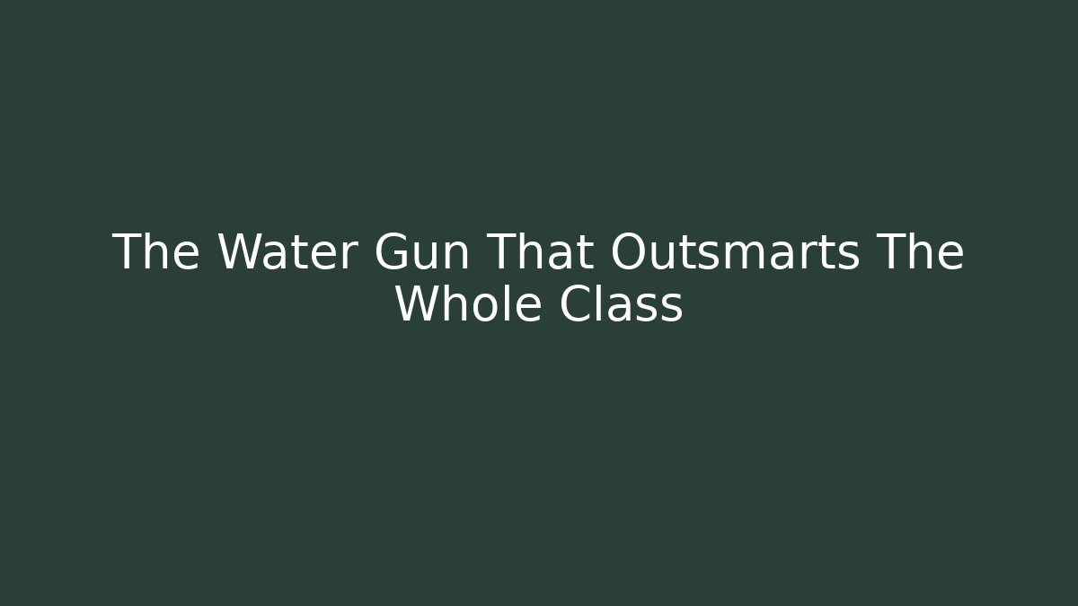 The Water Gun That Outsmarts The Whole Class