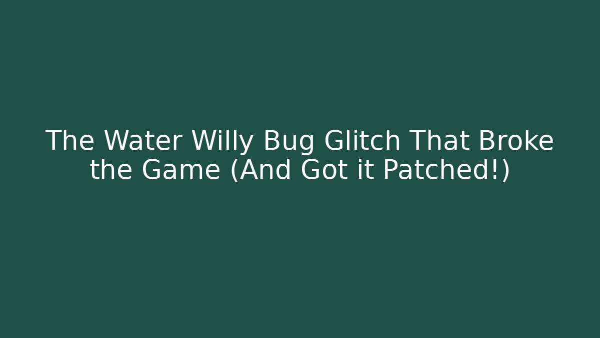 The Water Willy Bug Glitch That Broke the Game (And Got it Patched!)