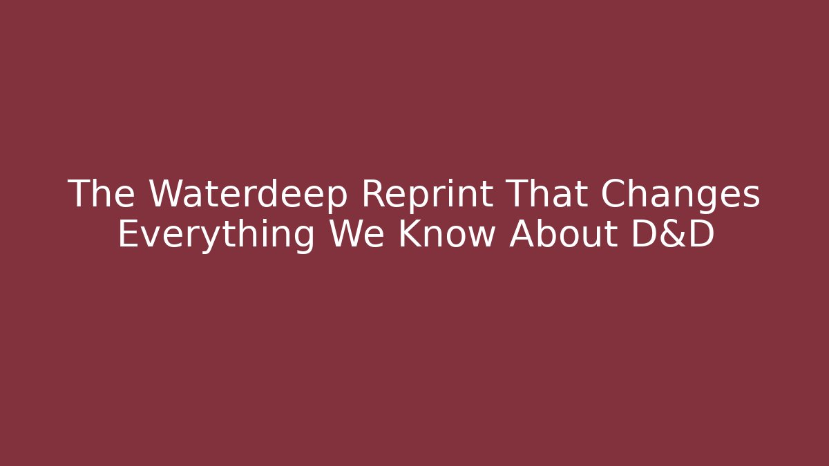 The Waterdeep Reprint That Changes Everything We Know About D&D