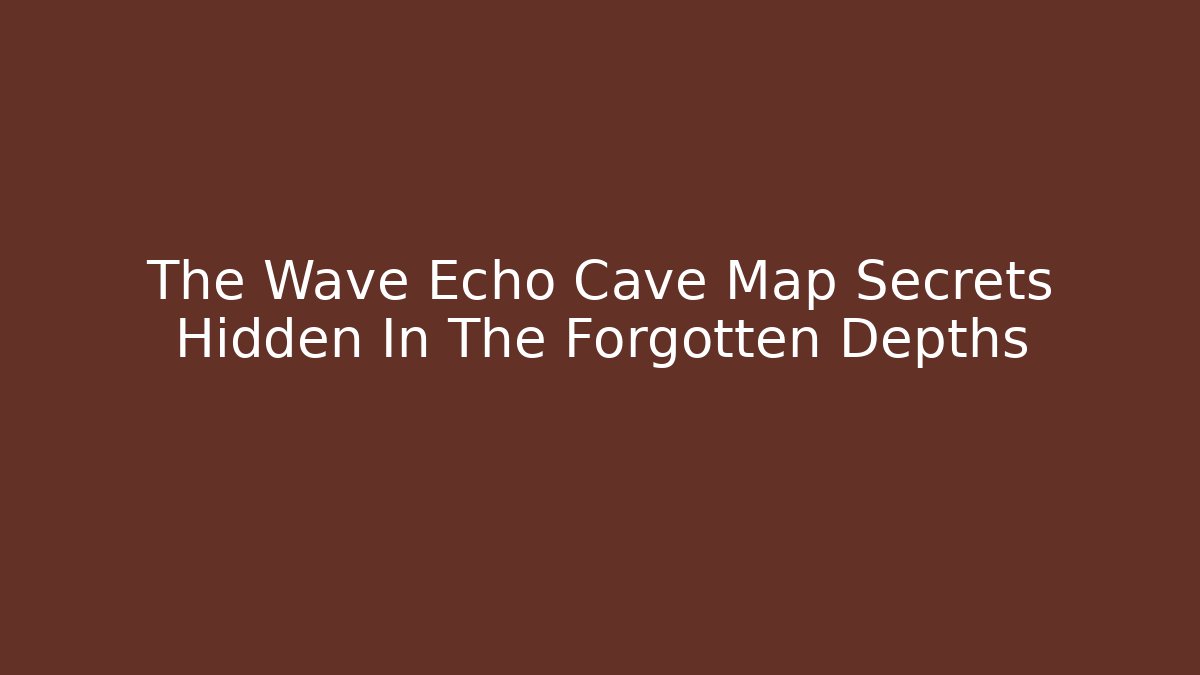 The Wave Echo Cave Map Secrets Hidden In The Forgotten Depths