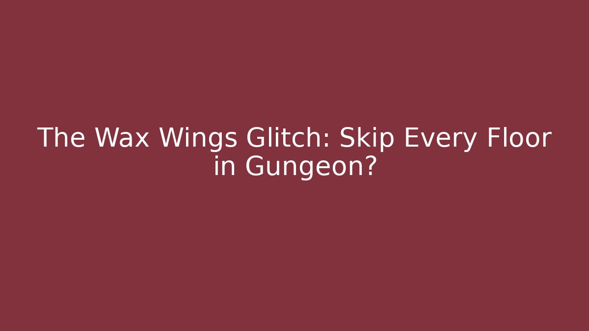 The Wax Wings Glitch: Skip Every Floor in Gungeon?