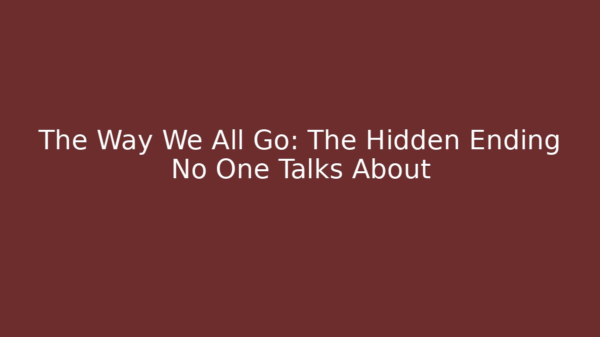 The Way We All Go: The Hidden Ending No One Talks About