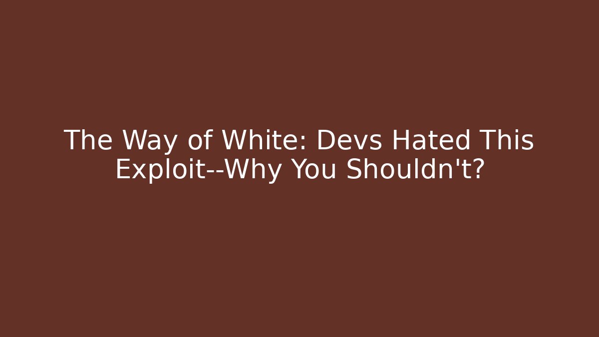 The Way of White: Devs Hated This Exploit—Why You Shouldn't?