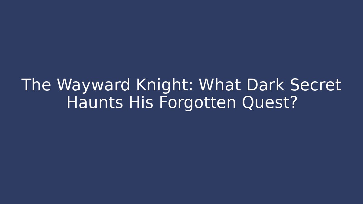 The Wayward Knight: What Dark Secret Haunts His Forgotten Quest?
