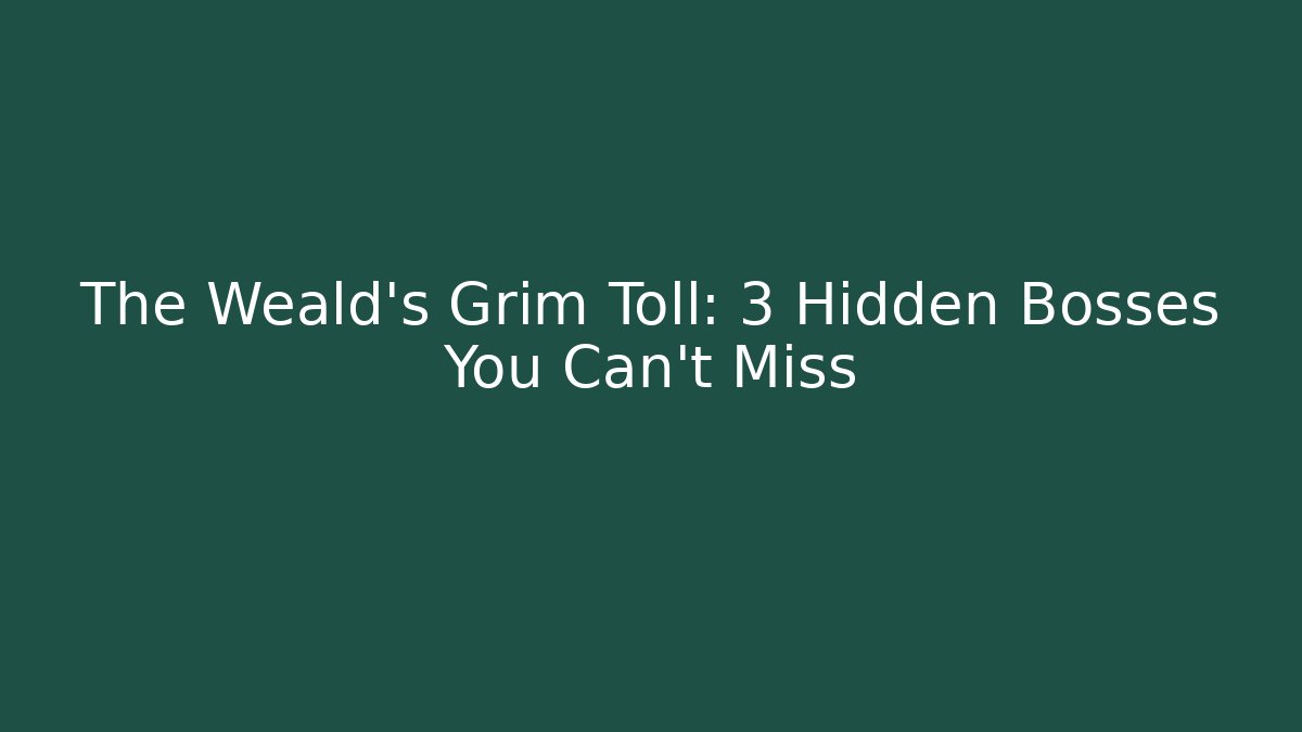 The Weald's Grim Toll: 3 Hidden Bosses You Can't Miss