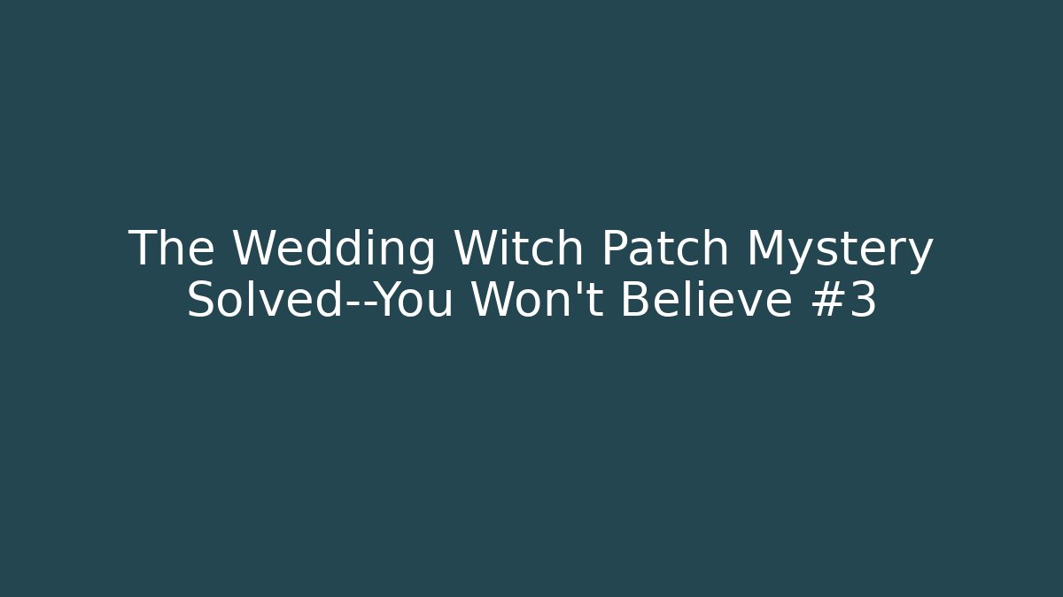 The Wedding Witch Patch Mystery Solved—You Won’t Believe #3