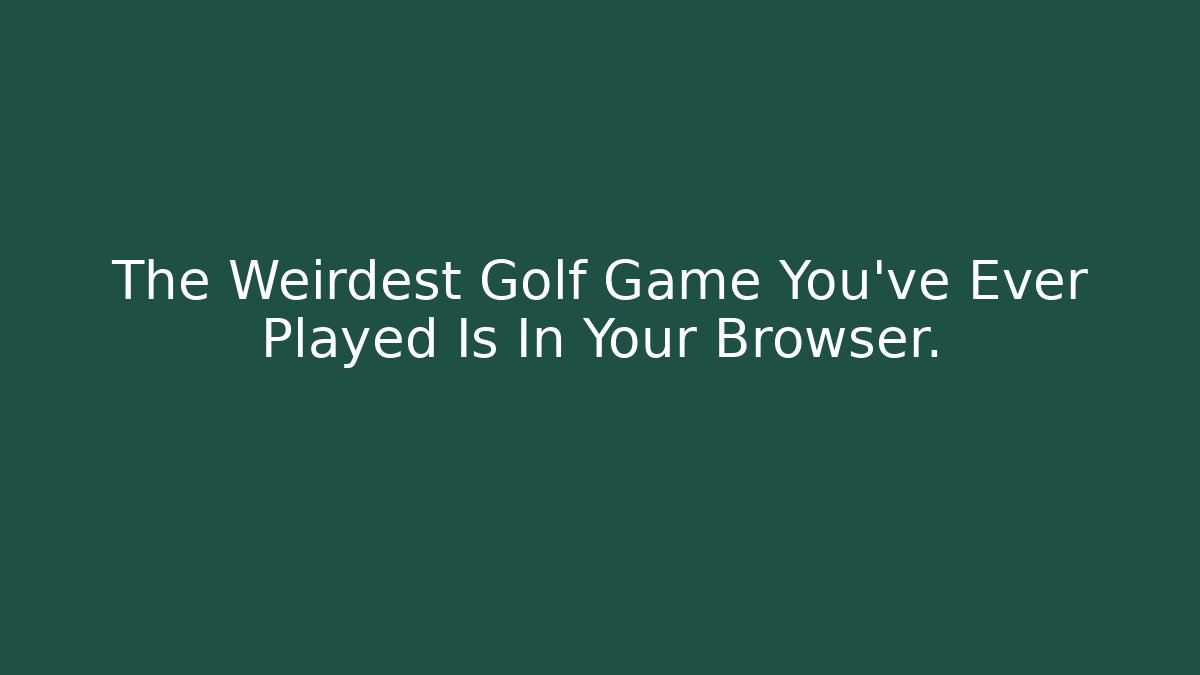 The Weirdest Golf Game You've Ever Played Is In Your Browser.
