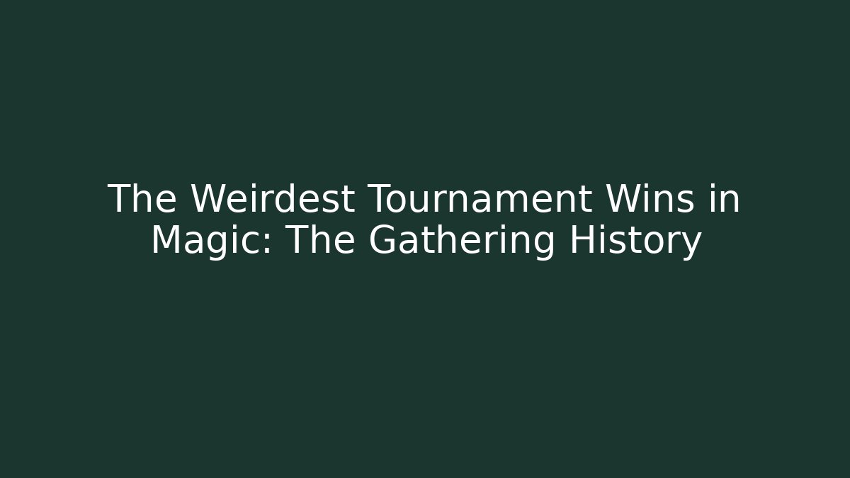 The Weirdest Tournament Wins in Magic: The Gathering History