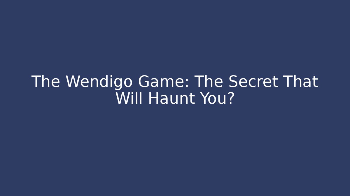 The Wendigo Game: The Secret That Will Haunt You?
