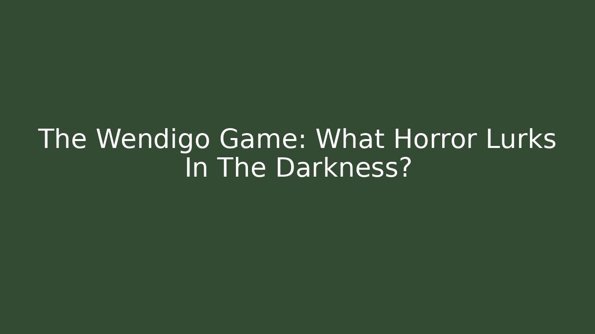 The Wendigo Game: What Horror Lurks In The Darkness?