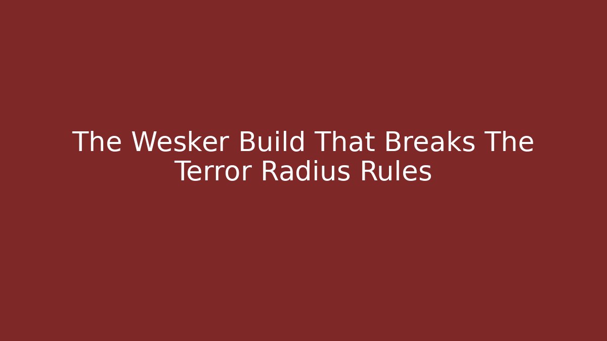 The Wesker Build That Breaks The Terror Radius Rules