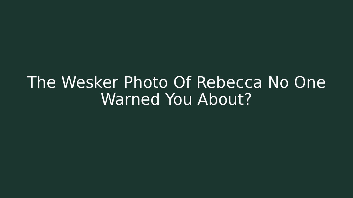 The Wesker Photo Of Rebecca No One Warned You About?