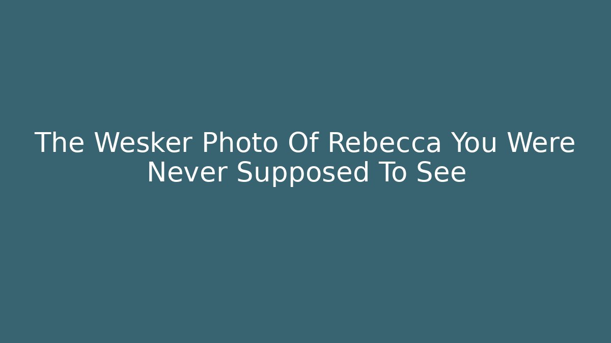 The Wesker Photo Of Rebecca You Were Never Supposed To See