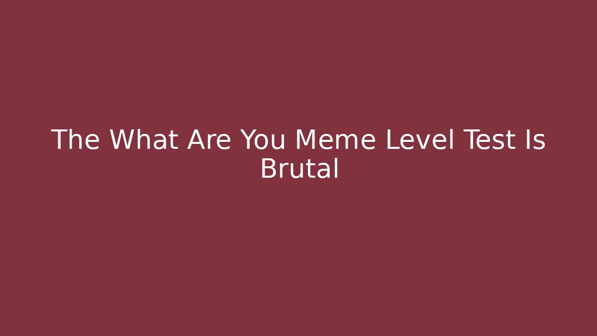 The What Are You Meme Level Test Is Brutal - Create More Assets