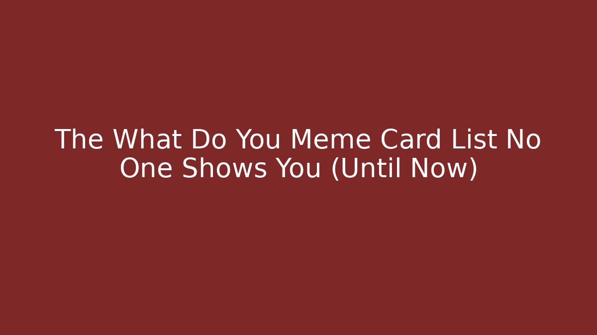 The What Do You Meme Card List No One Shows You (Until Now)