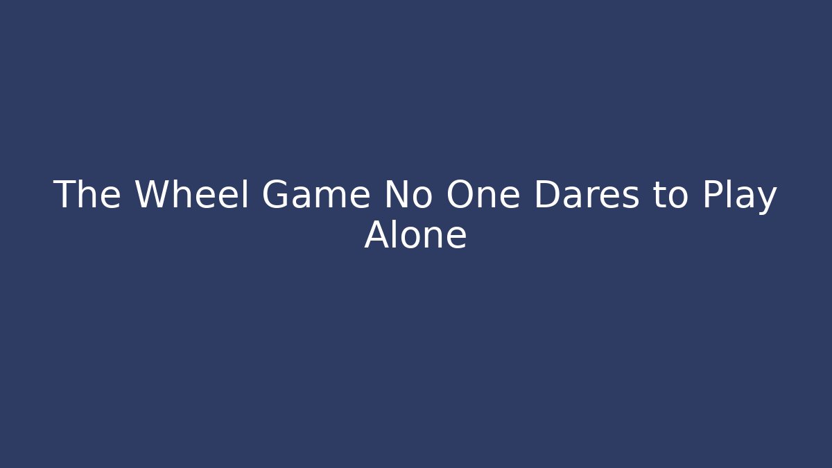 The Wheel Game No One Dares to Play Alone