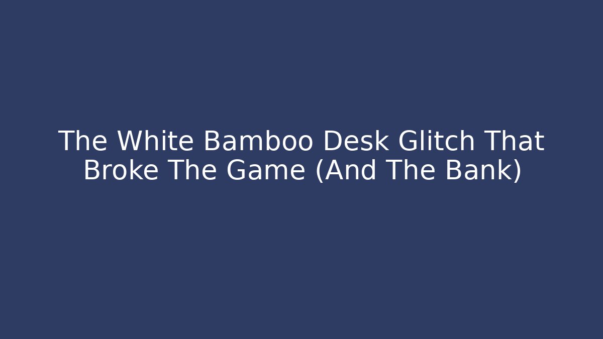 The White Bamboo Desk Glitch That Broke The Game (And The Bank)