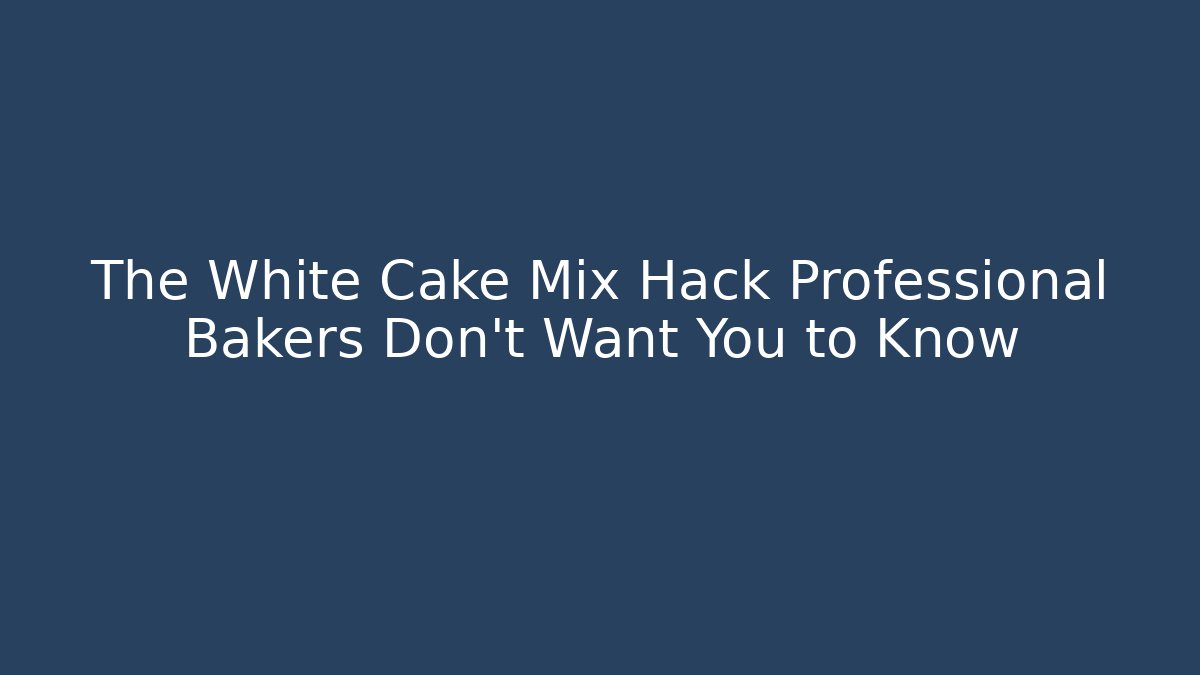 The White Cake Mix Hack Professional Bakers Don't Want You to Know