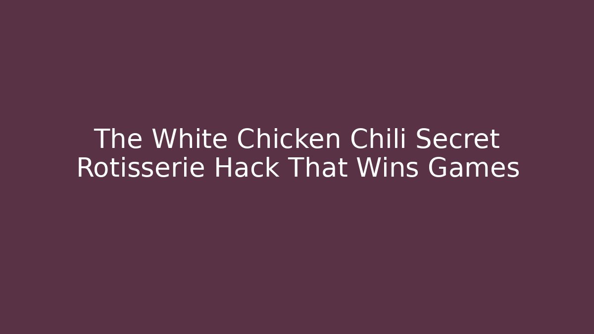 The White Chicken Chili Secret Rotisserie Hack That Wins Games