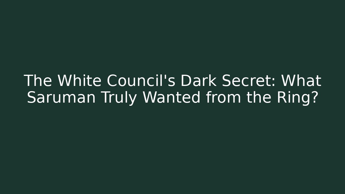 The White Council’s Dark Secret: What Saruman Truly Wanted from the Ring?