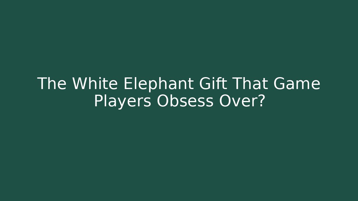 The White Elephant Gift That Game Players Obsess Over?