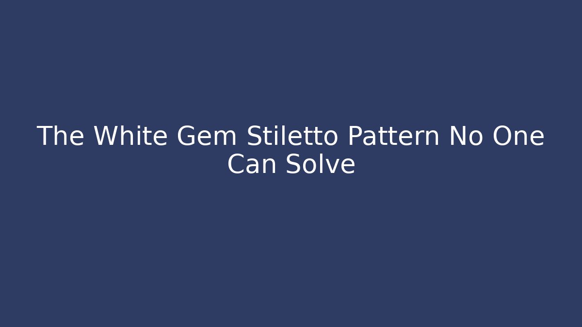 The White Gem Stiletto Pattern No One Can Solve
