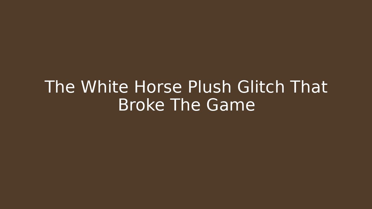 The White Horse Plush Glitch That Broke The Game