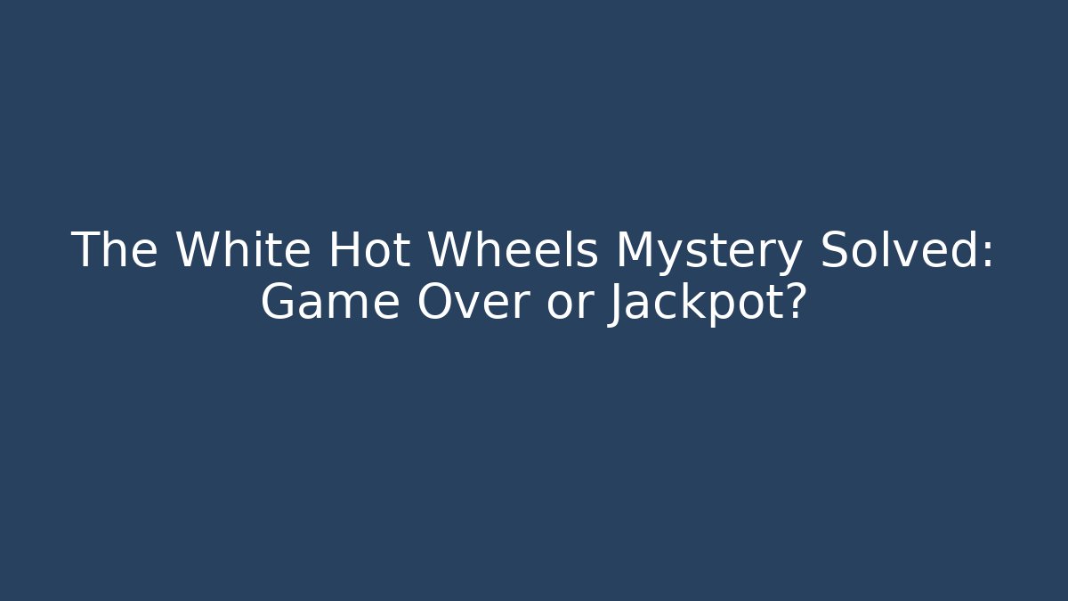 The White Hot Wheels Mystery Solved: Game Over or Jackpot?