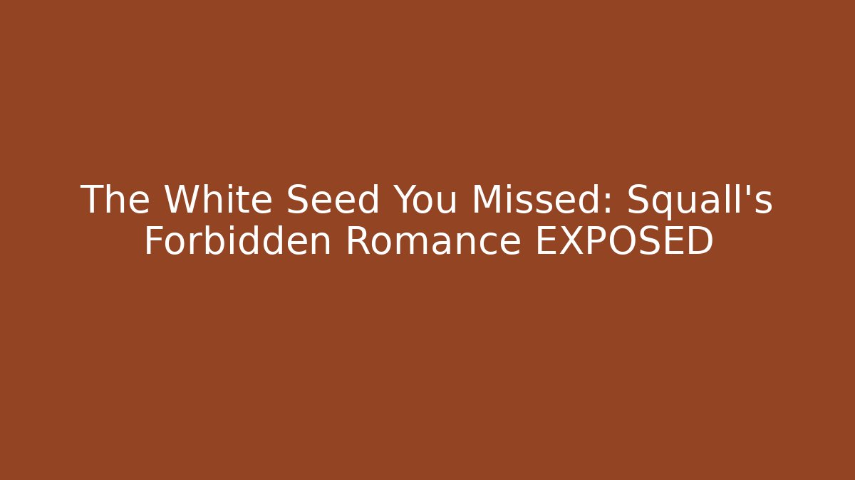 The White Seed You Missed: Squall's Forbidden Romance EXPOSED
