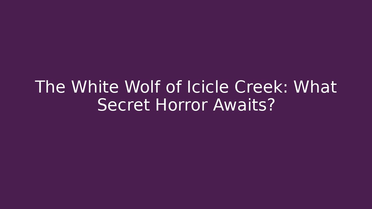 The White Wolf of Icicle Creek: What Secret Horror Awaits?