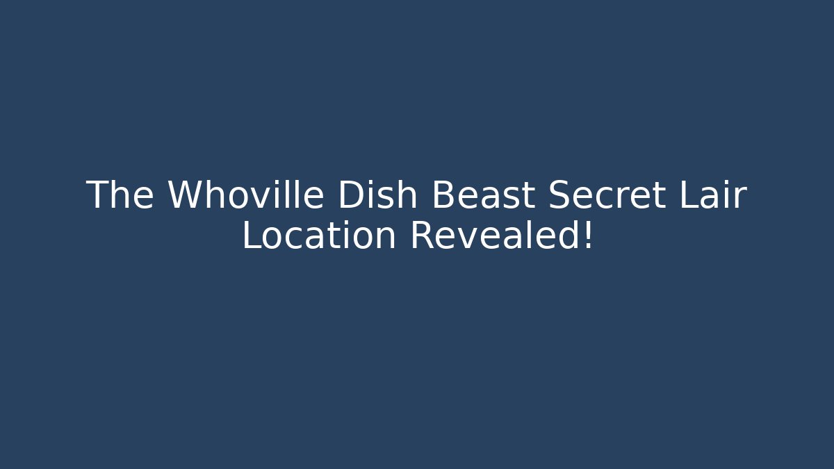 The Whoville Dish Beast Secret Lair Location Revealed!