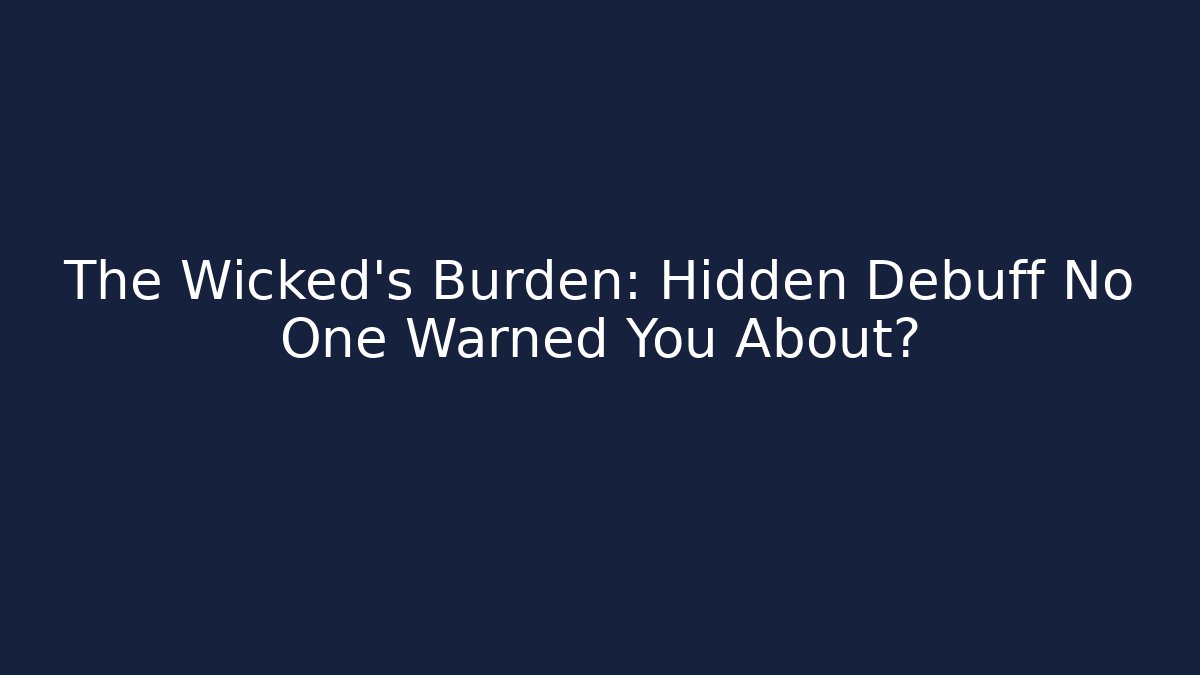 The Wicked's Burden: Hidden Debuff No One Warned You About?