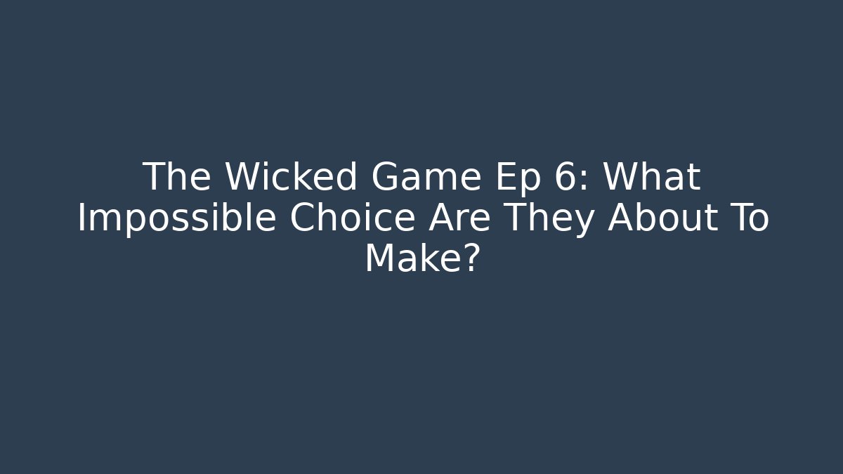 The Wicked Game Ep 6: What Impossible Choice Are They About To Make?