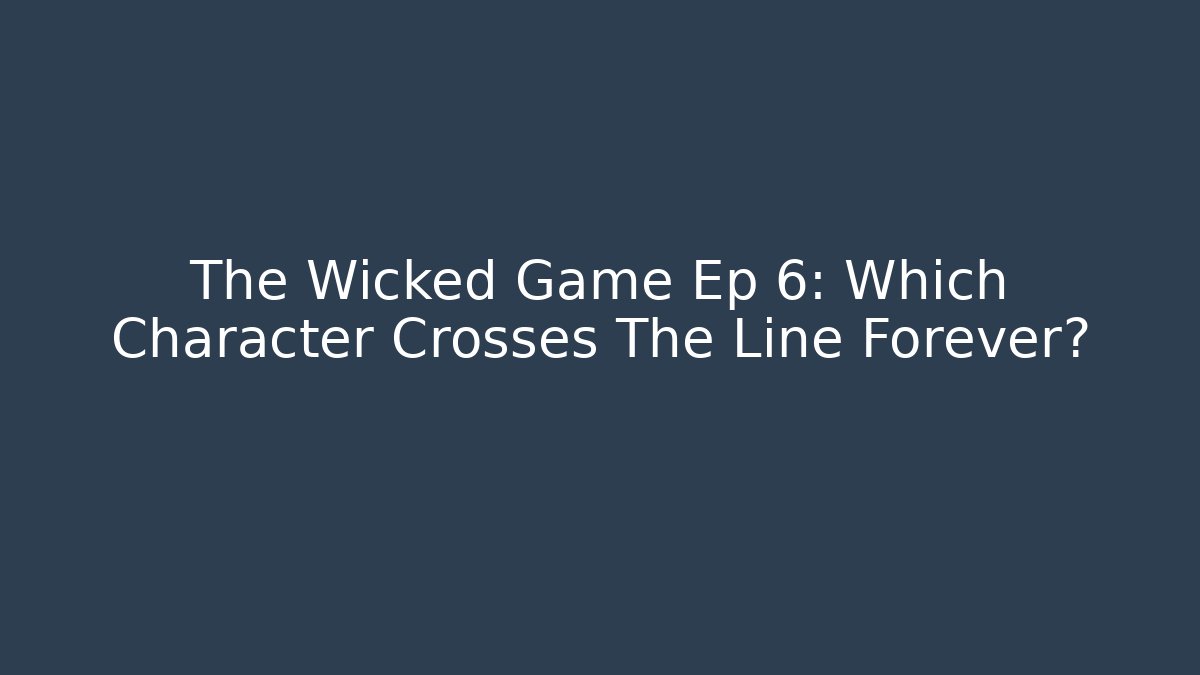 The Wicked Game Ep 6: Which Character Crosses The Line Forever?
