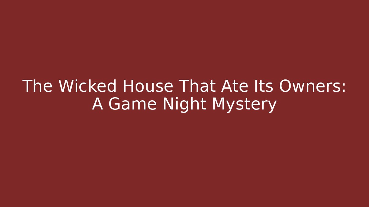 The Wicked House That Ate Its Owners: A Game Night Mystery