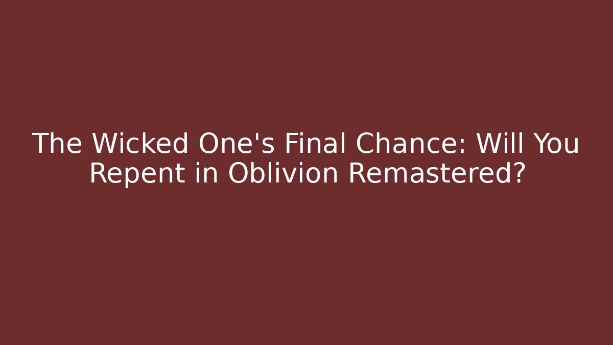 The Wicked One's Final Chance: Will You Repent in Oblivion Remastered?