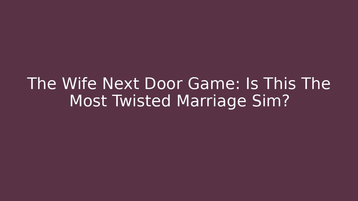 The Wife Next Door Game: Is This The Most Twisted Marriage Sim?