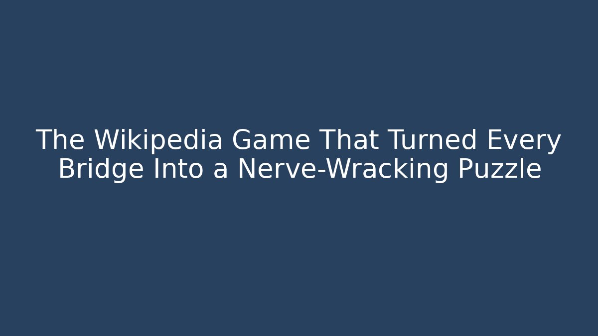 The Wikipedia Game That Turned Every Bridge Into a Nerve-Wracking Puzzle